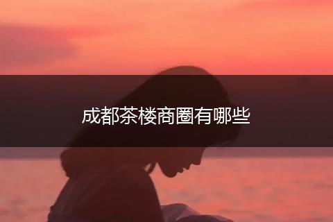 成都茶楼商圈有哪些