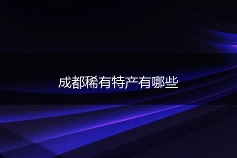 成都稀有特产有哪些