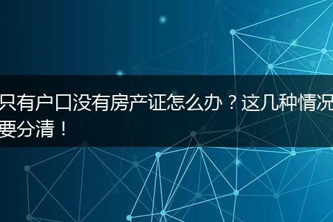 只有户口没有房产证怎么办?这几种情况要分清!