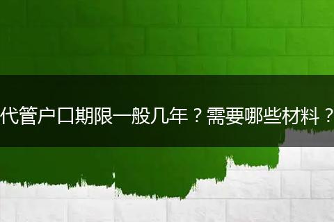 代管户口期限一般几年？需要哪些材料？