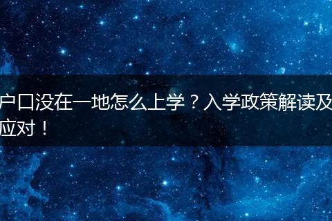户口没在一地怎么上学?入学政策解读及应对!