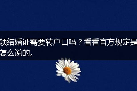 领结婚证需要转户口吗？看看官方规定是怎么说的。