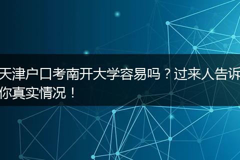 天津户口考南开大学容易吗？过来人告诉你真实情况！