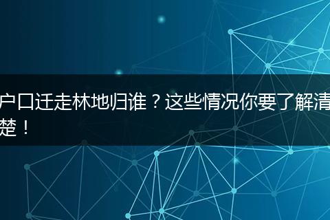 户口迁走林地归谁?这些情况你要了解清楚!