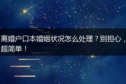 离婚户口本婚姻状况怎么处理？别担心，超简单！