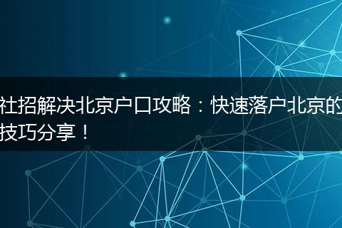 社招解决北京户口攻略：快速落户北京的技巧分享！