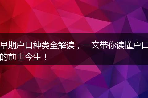 早期户口种类全解读，一文带你读懂户口的前世今生！