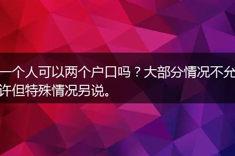一个人可以两个户口吗？大部分情况不允许但特殊情况另说。