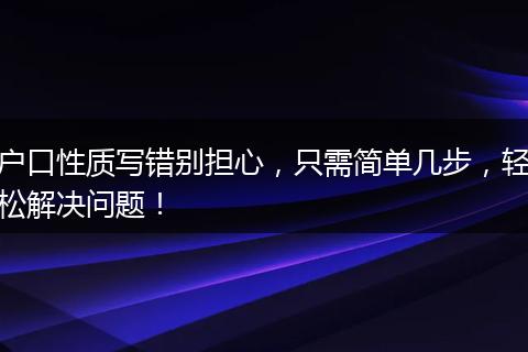 户口性质写错别担心，只需简单几步，轻松解决问题！