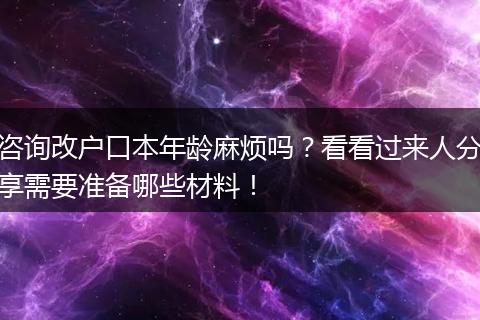 咨询改户口本年龄麻烦吗？看看过来人分享需要准备哪些材料！
