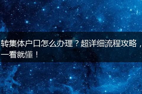 转集体户口怎么办理？超详细流程攻略，一看就懂！
