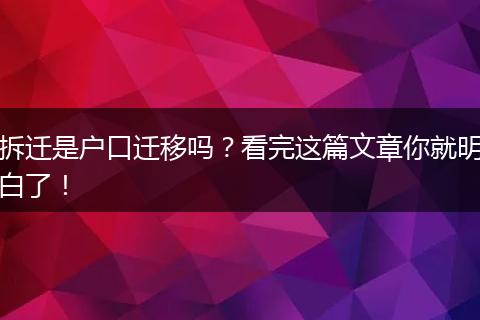 拆迁是户口迁移吗？看完这篇文章你就明白了！