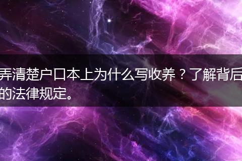 弄清楚户口本上为什么写收养？了解背后的法律规定。