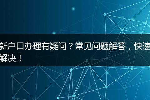 新户口办理有疑问？常见问题解答，快速解决！