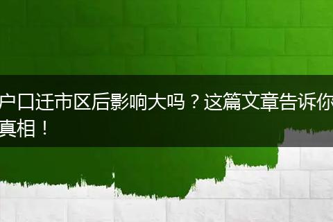 户口迁市区后影响大吗？这篇文章告诉你真相！