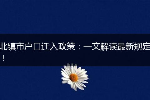 北镇市户口迁入政策：一文解读最新规定！