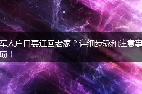 军人户口要迁回老家？详细步骤和注意事项！