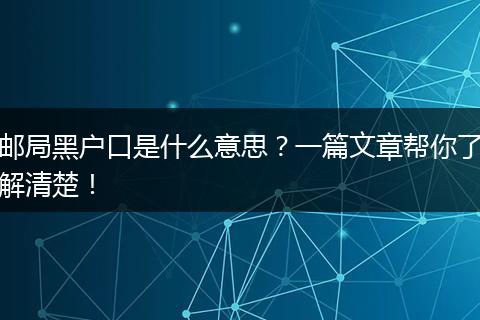 邮局黑户口是什么意思？一篇文章帮你了解清楚！