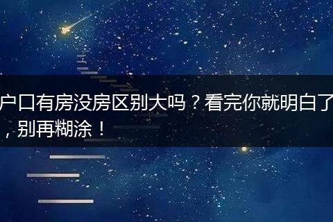 户口有房没房区别大吗？看完你就明白了，别再糊涂！