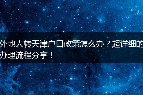 外地人转天津户口政策怎么办？超详细的办理流程分享！