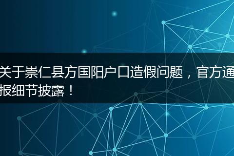 关于崇仁县方国阳户口造假问题，官方通报细节披露！