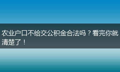 农业户口不给交公积金合法吗？看完你就清楚了！