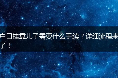 户口挂靠儿子需要什么手续？详细流程来了！