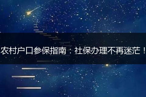 农村户口参保指南：社保办理不再迷茫！