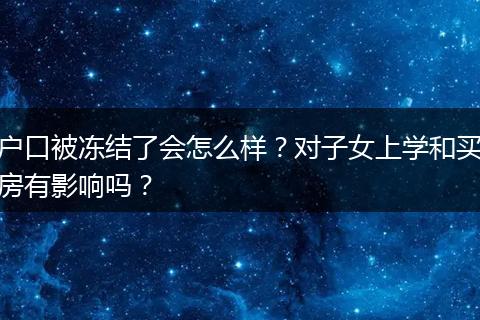 户口被冻结了会怎么样？对子女上学和买房有影响吗？
