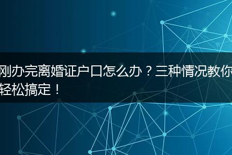 刚办完离婚证户口怎么办?三种情况教你轻松搞定!