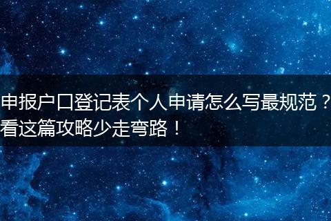 申报户口登记表个人申请怎么写最规范?看这篇攻略少走弯路!