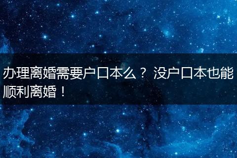 办理离婚需要户口本么？ 没户口本也能顺利离婚！