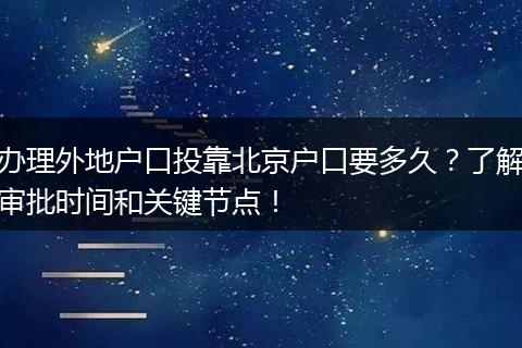办理外地户口投靠北京户口要多久？了解审批时间和关键节点！
