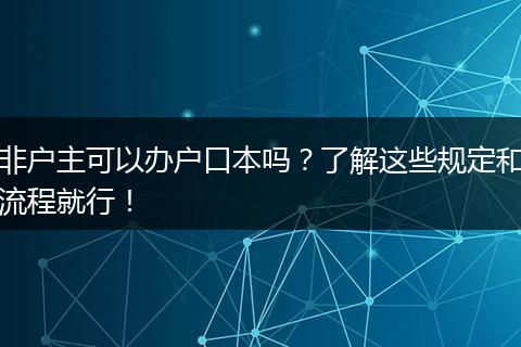 非户主可以办户口本吗？了解这些规定和流程就行！