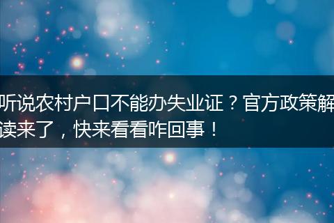 听说农村户口不能办失业证?官方政策解读来了,快来看看咋回事!