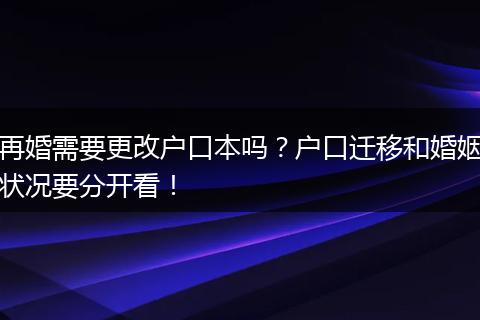 再婚需要更改户口本吗?户口迁移和婚姻状况要分开看!