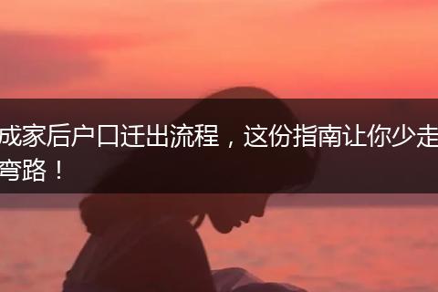 成家后户口迁出流程,这份指南让你少走弯路!