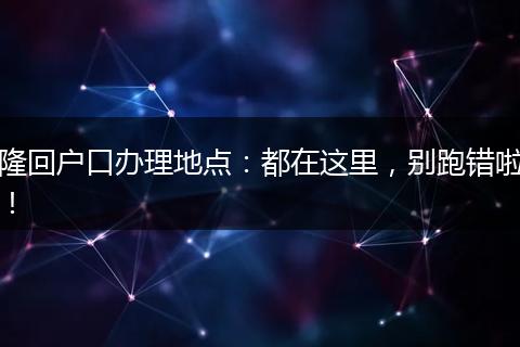 隆回户口办理地点:都在这里,别跑错啦!