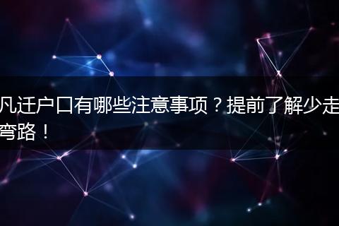 凡迁户口有哪些注意事项？提前了解少走弯路！