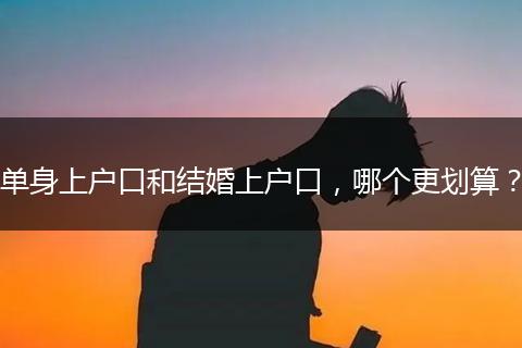 单身上户口和结婚上户口，哪个更划算？