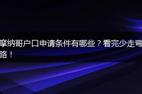 摩纳哥户口申请条件有哪些?看完少走弯路!