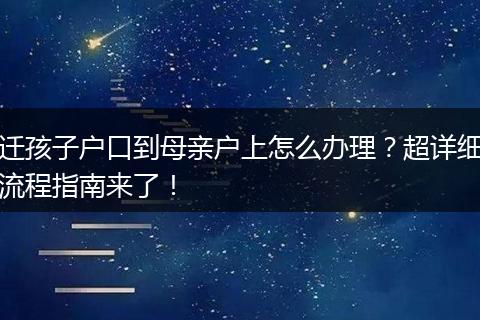 迁孩子户口到母亲户上怎么办理?超详细流程指南来了!