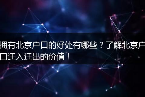 拥有北京户口的好处有哪些?了解北京户口迁入迁出的价值!