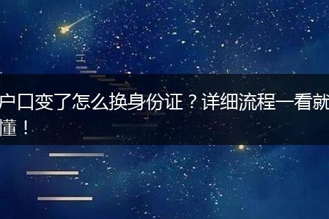 户口变了怎么换身份证？详细流程一看就懂！