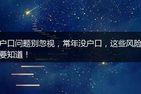 户口问题别忽视，常年没户口，这些风险要知道！