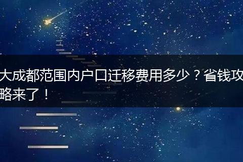 大成都范围内户口迁移费用多少?省钱攻略来了!