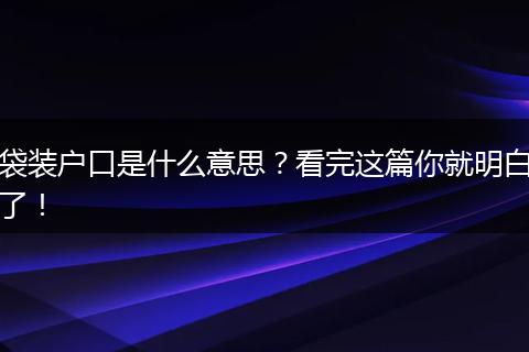 袋装户口是什么意思？看完这篇你就明白了！