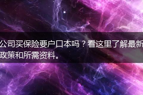 公司买保险要户口本吗?看这里了解最新政策和所需资料。