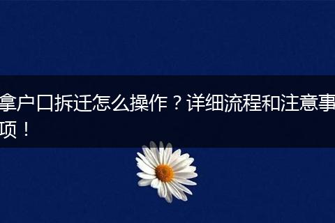 拿户口拆迁怎么操作？详细流程和注意事项！