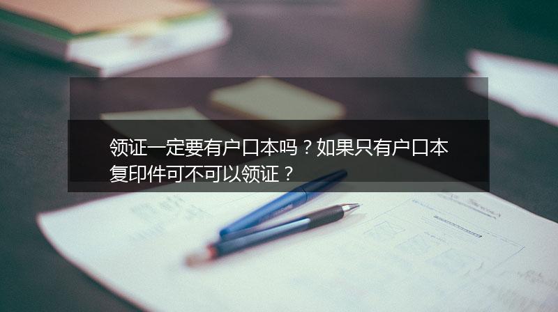 领证一定要有户口本吗?如果只有户口本复印件可不可以领证?